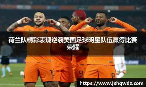 荷兰队精彩表现逆袭美国足球明星队伍赢得比赛荣耀
