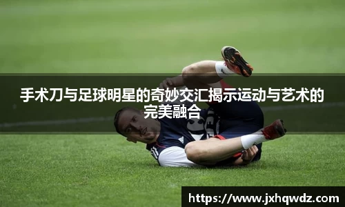 手术刀与足球明星的奇妙交汇揭示运动与艺术的完美融合