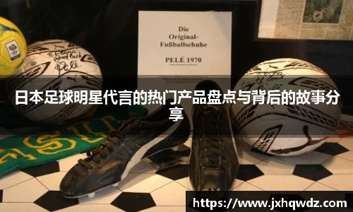 日本足球明星代言的热门产品盘点与背后的故事分享