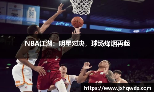 NBA江湖：明星对决，球场烽烟再起