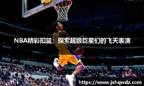 NBA精彩扣篮：探索超级巨星们的飞天表演