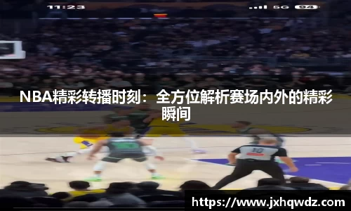 NBA精彩转播时刻：全方位解析赛场内外的精彩瞬间