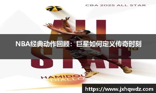 NBA经典动作回顾：巨星如何定义传奇时刻