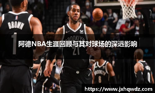 阿德NBA生涯回顾与其对球场的深远影响
