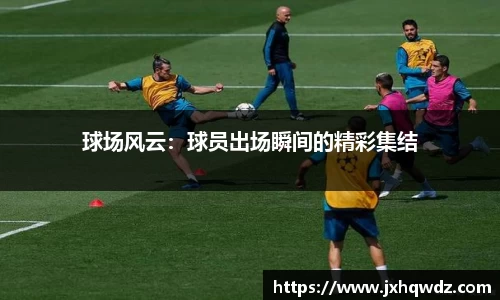 球场风云：球员出场瞬间的精彩集结